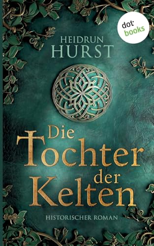 Die Tochter der Kelten: Historischer Roman. Die Kelten-Saga 1 | Eine Fürstentochter kämpft für ihr Erbe - und gegen eine dunkle Prophezeiung! von dotbooks print