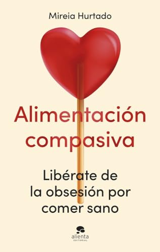 Alimentación compasiva: Libérate de la obsesión por comer sano (Alienta) von Alienta