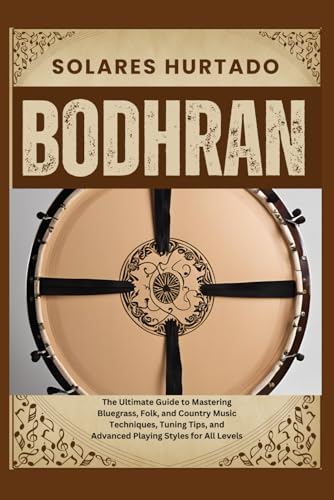 BODHRAN: Master the Traditional Irish Drum with Techniques, Tips, and Rhythms for Beginners to Advanced Players – Guide to Playing, Tuning, and Maintaining Your Bodhran