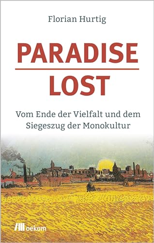 Paradise Lost: Vom Ende der Vielfalt und dem Siegeszug der Monokultur von Oekom Verlag GmbH