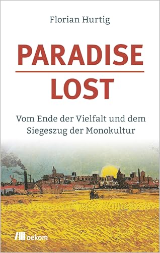 Paradise Lost: Vom Ende der Vielfalt und dem Siegeszug der Monokultur von Oekom Verlag GmbH