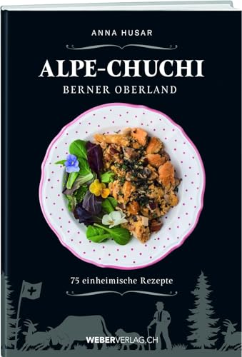 Alpe-Chuchi Berner Oberland: 75 einheimische Rezepte von Weber Verlag