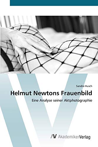 Helmut Newtons Frauenbild: Eine Analyse seiner Aktphotographie von AV Akademikerverlag