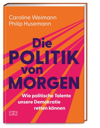 Die Politik von morgen: Wie politische Talente unsere Demokratie retten können Die Politik von morgen: Wie politische Talente unsere Demokratie retten können von ZS - ein Verlag der Edel Verlagsgruppe