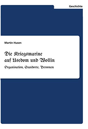 Die Kriegsmarine auf Usedom und Wollin: Organisation, Standorte, Personen