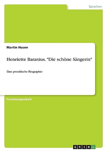 Henriette Baranius. "Die schöne Sängerin": Eine preußische Biographie von GRIN Verlag