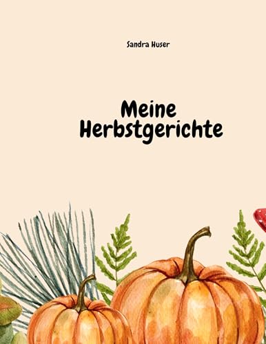Meine Herbstgerichte: Rezeptbuch für meine liebsten Herbstgerichte aus Pilzen, Kürbis & Co. von BoD – Books on Demand