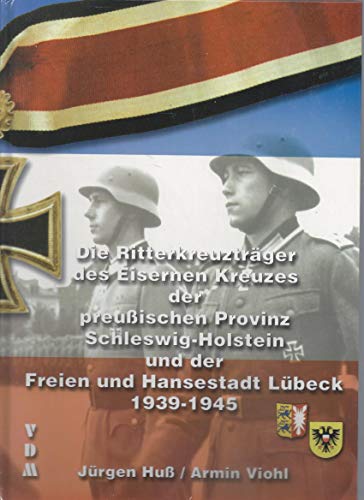 Die Ritterkreuzträger des Eisernen Kreuzes der preußischen Provinz Schleswig-Holstein und der Freien und Hansestadt Lübeck 1939-1945