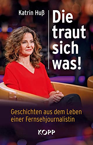 Die traut sich was!: Geschichten aus dem Leben einer Fernsehjournalistin