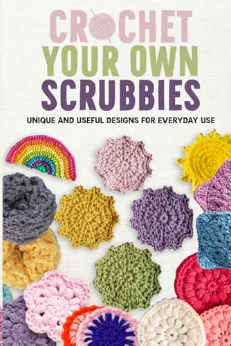 Crochet Your Own Scrubbies: Unique and Useful Designs for Everyday Use von Independently published