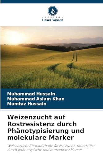 Weizenzucht auf Rostresistenz durch Phänotypisierung und molekulare Marker: Weizenzucht für dauerhafte Rostresistenz, unterstützt durch phänotypische und molekulare Marker von Verlag Unser Wissen
