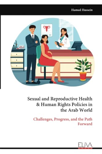 Sexual and Reproductive Health & Human Rights Policies in the Arab World: Challenges, Progress, and the Path Forward Sexual and Reproductive Health & Human Rights Policies in the Arab World: Challenges, Progress, and the Path Forward von Eliva Press