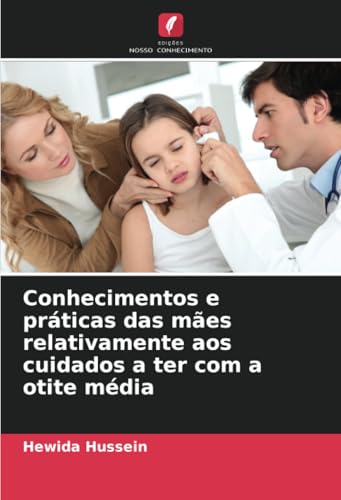 Conhecimentos e práticas das mães relativamente aos cuidados a ter com a otite média: DE von Edições Nosso Conhecimento