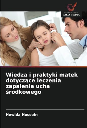 Wiedza i praktyki matek dotyczące leczenia zapalenia ucha środkowego: DE von Wydawnictwo Nasza Wiedza