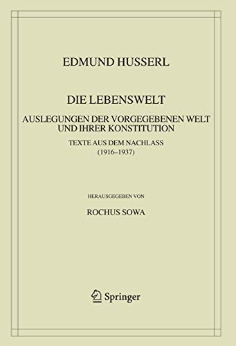 Die Lebenswelt: Auslegungen der vorgegebenen Welt und ihrer Konstitution.Texte aus dem Nachlass (1916-1937) (Husserliana: Edmund Husserl - Gesammelte Werke)