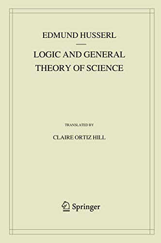Logic and General Theory of Science: Lectures 1917/18 With Supplementary Texts from the First Version of 1910/11 (Husserliana: Edmund Husserl – Collected Works, 15, Band 15)