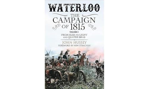 Waterloo - The Campaign of 1815: From Elba to Ligny and Quatre Bras: Volume I - From Elba to Ligny and Quatre Bras