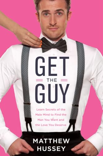 Get the Guy: Learn Secrets of the Male Mind to Find the Man You Want and the Love You Deserve