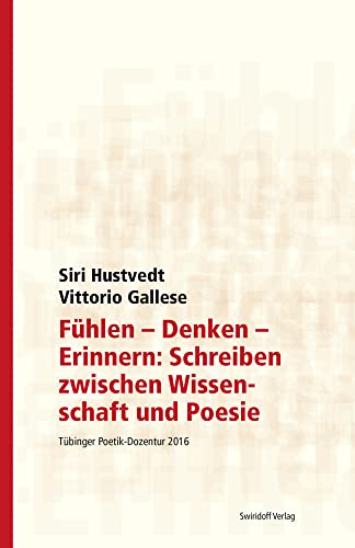 Fühlen - Denken - Erinnern: Schreiben zwischen Wissenschaft und Poesie: Tübinger Poetik Dozentur 2016 Fühlen - Denken - Erinnern: Schreiben zwischen Wissenschaft und Poesie: Tübinger Poetik Dozentur 2016
