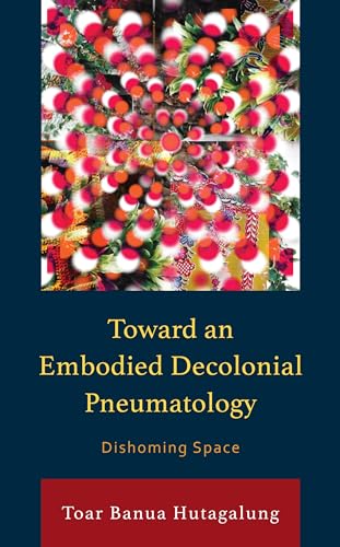 Toward an Embodied Decolonial Pneumatology: Dishoming Space (Postcolonial and Decolonial Studies in Religion and Theology) von Lexington Books/Fortress Academic