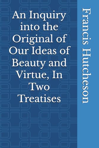 An Inquiry into the Original of Our Ideas of Beauty and Virtue, In Two Treatises von Independently published