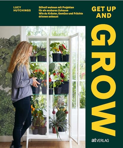 Get Up and Grow: Stilvoll Wohnen mit Projekten für ein essbares Zuhause. Wie du Kräuter, Gemüse und Früchte drinnen anbaust. Urban jungle zum Selberernten Get Up and Grow: Stilvoll Wohnen mit Projekten für ein essbares Zuhause. Wie du Kräuter, Gemüse und Früchte drinnen anbaust. Urban jungle zum Selberernten von AT Verlag