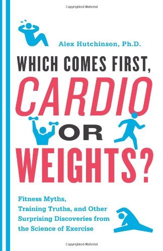 Which Comes First, Cardio or Weights?: Fitness Myths, Training Truths, and Other Surprising Discoveries from the Science of Exercise by Alex Hutchinson (1-Jun-2011) Paperback