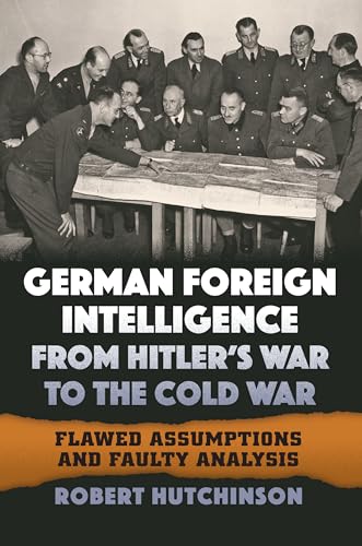 German Foreign Intelligence from Hitler's War to the Cold War: Flawed Assumptions and Faulty Analysis von University Press of Kansas