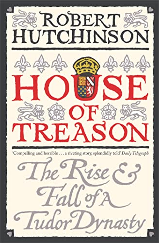 House of Treason: The Rise and Fall of a Tudor Dynasty House of Treason: The Rise and Fall of a Tudor Dynasty