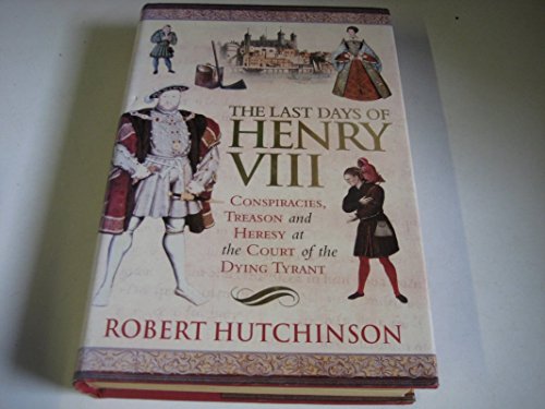 The Last Days of Henry VIII: Conspiracies, Treason and Heresy at the Court of the Dying Tyrant von William Morrow