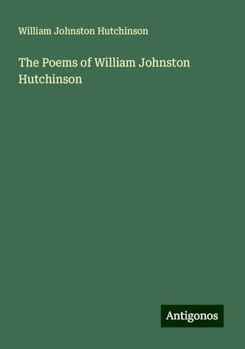 The Poems of William Johnston Hutchinson von Antigonos Verlag