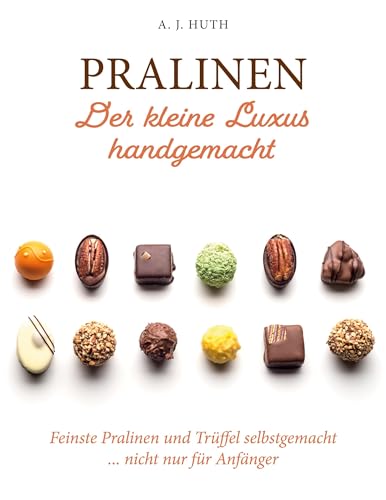 Pralinen - Der kleine Luxus handgemacht: Feinste Pralinen und Trüffel selbstgemacht ... nicht nur für Anfänger von Book on Demand