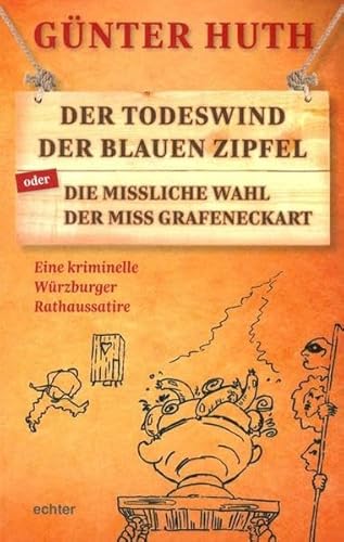 Der Todeswind der blauen Zipfel oder Die missliche Wahl der Miss Grafeneckart: Eine kriminelle Würzburger Rathaussatire Der Todeswind der blauen Zipfel oder Die missliche Wahl der Miss Grafeneckart: Eine kriminelle Würzburger Rathaussatire