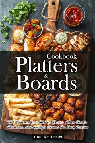 Platters And Boards Cookbook: 100+ Delicious Party Platters Recipes, Cheese Boards, Charcuterie, And Appetizer Spreads For Every Occasion von Independently published