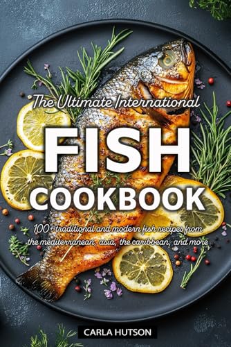 The Ultimate International Fish Cookbook: A Global Collection of 100+ Traditional and Modern Fish Recipes from the Mediterranean, Asia, the Caribbean, and More von Independently published