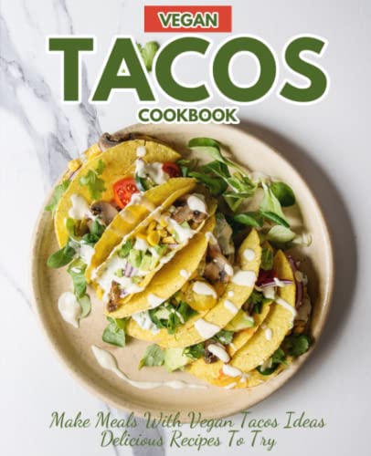 Vegan Tacos Cookbook: Make Meals with Vegan Tacos Ideas Delicious Recipes to Try
