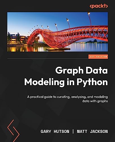Graph Data Modeling in Python: A practical guide to curating, analyzing, and modeling data with graphs von Packt Publishing