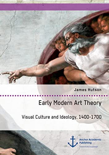 Early Modern Art Theory. Visual Culture and Ideology, 1400-1700 von Books on Demand