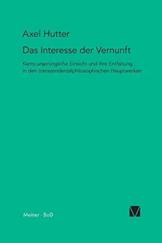 Das Interesse der Vernunft: Kants ursprüngliche Einsicht und ihre Entfaltung in den transzendentalphilosophischen Hauptwerken (Kant-Forschungen)