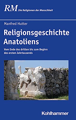 Religionsgeschichte Anatoliens: Vom Ende des dritten bis zum Beginn des ersten Jahrtausends (Die Religionen der Menschheit, 10,1) von Kohlhammer