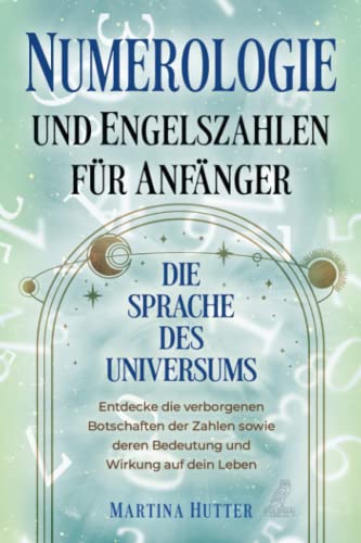Numerologie und Engelszahlen für Anfänger: Die Sprache des Universums - Entdecke die verborgenen Botschaften der Zahlen sowie deren Bedeutung und Wirkung auf dein Leben von Eulogia Verlags GmbH