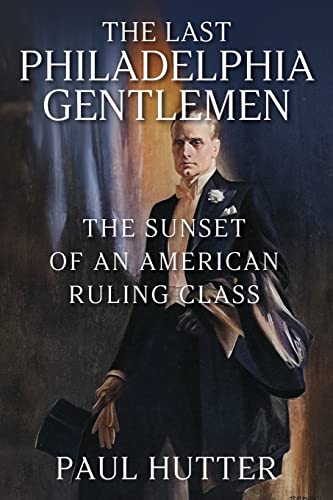The Last Philadelphia Gentlemen: The Sunset of an American Ruling Class von Outskirts Press