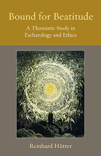 Bound for Beatitude: A Thomistic Study in Eschatology and Ethics (Thomistic Ressourcement, 12, Band 12)