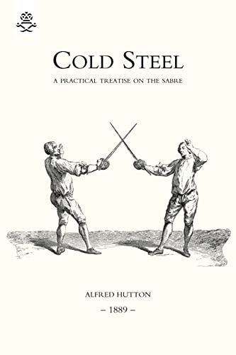 Cold Steel: A Practical Treatise On The Sabre (1889): Cold Steel: A Practical Treatise On The Sabre (1889)