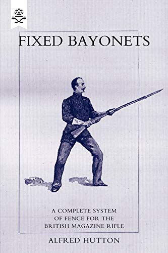 Fixed Bayonets: A Complete System of Fence for the British Magazine Rifle von Naval & Military Press