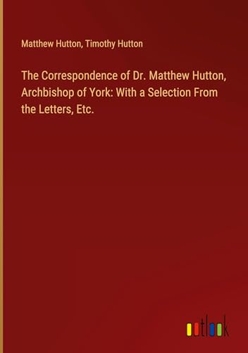 The Correspondence of Dr. Matthew Hutton, Archbishop of York: With a Selection From the Letters, Etc. von Outlook Verlag