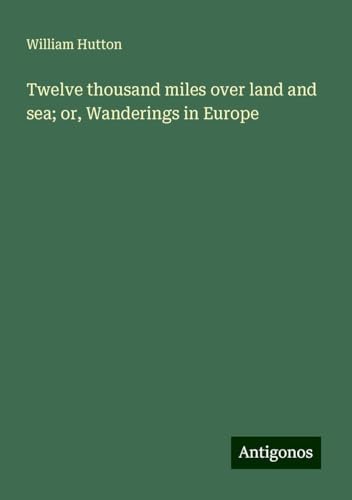 Twelve thousand miles over land and sea; or, Wanderings in Europe von Antigonos Verlag