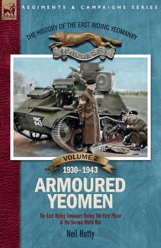 The History of the East Riding Yeomanry VOLUME 2: Armoured Yeomen: : The East Riding Yeomanry in the Opening Phase of the Second World War 1930-1943 von LEONAUR