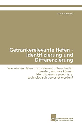 Getränkerelevante Hefen - Identifizierung und Differenzierung: Wie können Hefen praxisrelevant unterschieden werden, und wie können Identifizierungsergebnisse technologisch bewertet werden? Getränkerelevante Hefen - Identifizierung und Differenzierung: Wie können Hefen praxisrelevant unterschieden werden, und wie können Identifizierungsergebnisse technologisch bewertet werden? von Sudwestdeutscher Verlag Fur Hochschulschriften AG