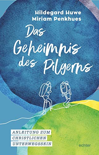 Das Geheimnis des Pilgerns: Anleitung zum christlichen Unterwegssein